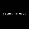 seeing things?