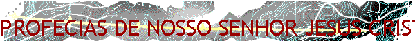 PROFECIAS DE NOSSO SENHOR JESUS CRISTO