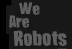 we ARE robots.com