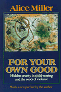 For Your Own Good:Hidden Cruelty in Child-Rearing & the Roots of Violence