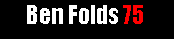 Ben Folds 75, free unofficial transcriptions for all Folds wannabe's!!