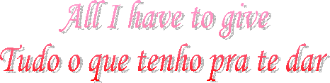 All I have to give
Tudo o que tenho pra te dar