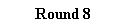 Roound 8