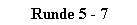 Runde 5 - 7