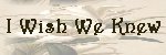 [ I Wish We Knew ]