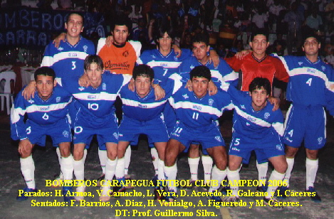 BOMBEROS CARAPEGUA FUTBOL CLUB CAMPEON 2006
Parados: H. Armoa, V. Camacho, L. Vera, D. Acevedo, R. Galeano y I. C�ceres
Sentados: F. Barrios, A. Diaz, H. Venialgo, A. Figueredo y M. C�ceres.
DT: Prof. Guillermo Silva.