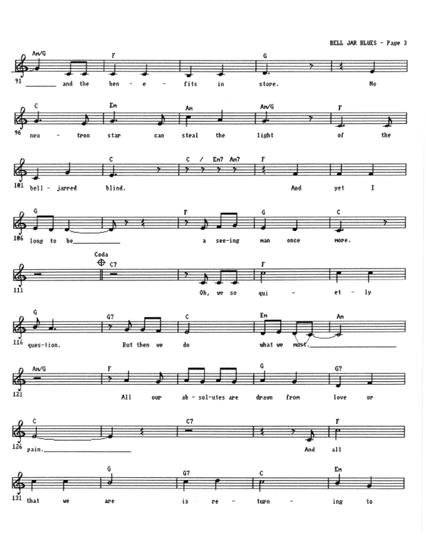 Bell Jar Blues - Lead Sheet, Page 3 of 4: No neutron star can steal the light of the bell-jarred blind... And yet I long to be a seeing man once more. Oh, we so quietly question, but then we do what we must. All our absolutes are drawn from love or pain. And all that we are is returning to dust.