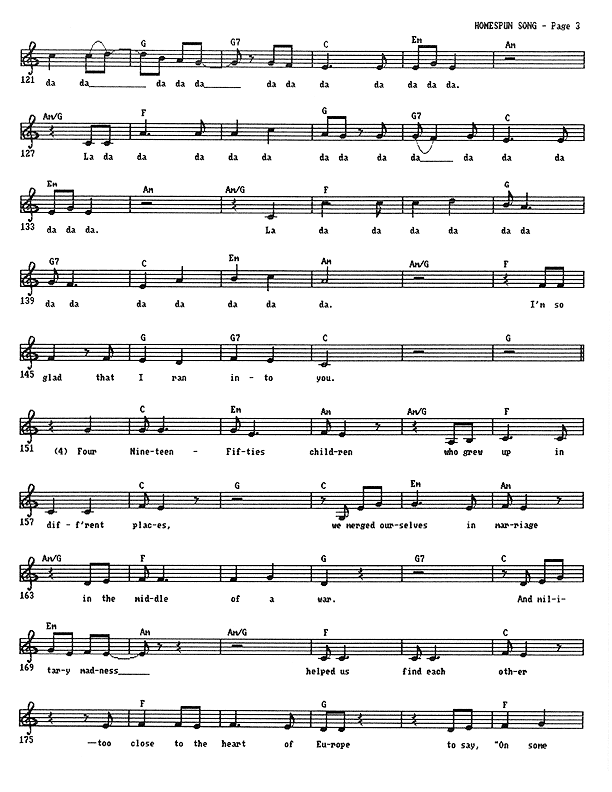 Homespun Song (Summer of '77) - Lead Sheet, Page 3 of 7: I'm so glad that I ran into you. Four Nineteen-Fifties children Who grew up in different places, we merged ourselves in marriage in the middle of a war. And military madness helped us find each other - too close to the heart of Europe to say, ''On some foreign shore.''