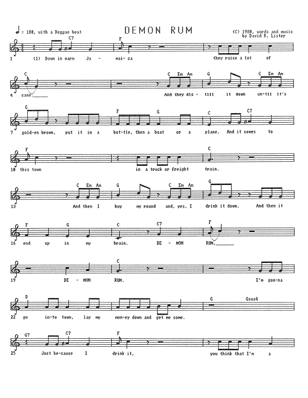 Demon Rum - Lead Sheet, Page 1 of 5: Down in hot Jamaica, they raise a lot of cane. They distill it down until it's golden brown, put it in a bottle, then a boat or a plane. And it comes to this town in a truck or freight train. And then I buy my round and, yes, I drink it down. And then it ends up in my brain. Demon Rum, Demon Rum. I'm gonna go into town, lay my money down and get me some. Just because I drink it, you think that I'm a...