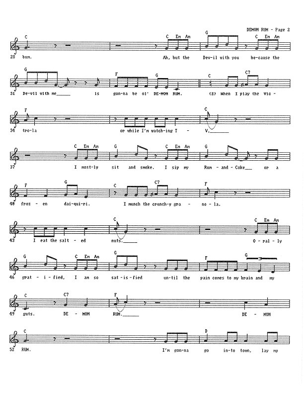 Demon Rum - Lead Sheet, Page 2 of 5: ...bum. But the Devil with you because the Devil with me is gonna be ol' Demon Rum. When I play the Victrola or while I'm watching TV, I sit and smoke, I sip my Rum-and-Coke or a frozen Daiquiri. I munch the crunchy granola, I eat the salted nuts. Orally gratified, I am so satisfied until the pain comes to my brain and my guts. Demon Rum, Demon Rum. I'm gonna go into town, lay my...
