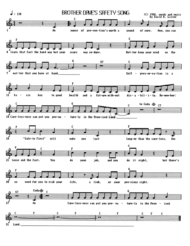 Brother Dave's Safety Song - Lead Sheet, Page 1 of 1: An ounce of prevention's worth a pound of cure. Now, you can learn that fact the hard way but your scars may endure. Better keep your mind on the matter that you have at hand. Self-preservation is a basic key to good health and a future without disability. Remember: Carelessness could lead you prematurely to the Promised Land. ''Safety First'' will make you last longer than the careless, the loose, and the fast. You do your job and you do it right. But there's no need for you to risk your life, a limb, or your precious sight. Carelessness could lead you prematurely to the Promised Land.