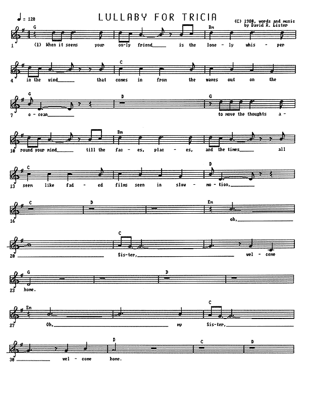 Lullaby for Tricia - Lead Sheet, Page 1 of 3: When it seems your only friend is the lonely whisper in the wind that comes in from the waves out on the ocean to move the thoughts around your mind till the faces, places, and the times all seem like faded films seen in slow-motion: Oh, Sister, welcome home. Oh, my Sister, welcome home.