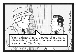 The Good Doctor praises Holmes, ''Your extraordinary powers of memory, observation, and deduction never cease to amaze me, Old Chap.''