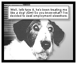 Shiner continues, ''Well, let's face it, he's been treating me like a dog! (Grrr) So you know what? I've decided to seek employment elsewhere.''