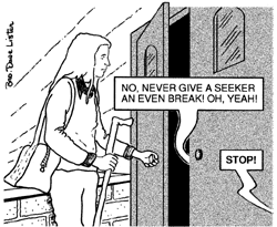 Theta stands with her hand on a doorknob at the front entrance of the church. She has opened a door just a crack, so now the concluding words of the hymn escape unmuffled: ''No, never give a seeker an even break! Oh, yeah!'' Before Theta can move to enter the church, however, a voice is heard from some unseen someone off to the side. The voice commands, ''STOP!''