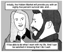 Theta and her new friend continue their conversation. The young man says, ''Initially, the Hidden Market will provide you with an eighty-five percent survival rate, and...'' Theta has caught onto the line of reasoning. She interrupts, finishing her friend's statement, ''I'll be able to do what I want with my life. And I can be satisfied in knowing that I do it well.''