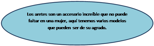 Elipse: Los aretes son un accesorio incre�ble que no puede faltar en una mujer, aqu� tenemos varios modelos que pueden ser de su agrado.