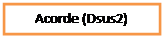 Cuadro de texto: Acorde (Dsus2)