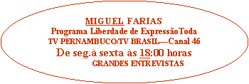 Elipse: MIGUEL FARIASPrograma Liberdade de Express�oToda TV PERNAMBUCO/TV BRASIL�Canal 46De seg.� sexta �s 18:00 horas               GRANDES ENTREVISTAS