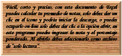 Bot�n de acci�n: Personalizar: F�cil, corto y preciso, con este documento de Excel puedes calcular tu promedio de notas, solo debes dar un clic en el icono y podr�s iniciar la descarga, o puedes ocuparlo on-line solo debes dar clic a la opci�n abrir, en este programa puedes ingresar la nota y el porcentaje ponderado. Al abrirlo debes seleccionarlo como archivo de �solo lectura�.