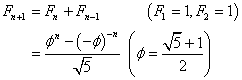 Fn+1
= Fn + Fn-1    (F1=1,F2=1)
= (phi^n-(-phi)^-n)/sqrt(5)    (phi = (sqrt(5)+1)/2)