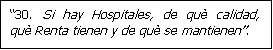 Cuadro de texto: 30. Si hay Hospitales, de qu� calidad, qu� Renta tienen y de qu� se mantienen.