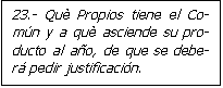 Cuadro de texto: 23.- Qu� Propios tiene el Co-m�n y a qu� asciende su pro-ducto al a�o, de que se debe-r� pedir justificaci�n.



