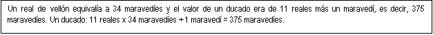 Cuadro de texto: Un real de vell�n equival�a a 34 maraved�es y el valor de un ducado era de 11 reales m�s un maraved�, es decir, 375 maraved�es. Un ducado: 11 reales x 34 maraved�es + 1 maraved� = 375 maraved�es.

