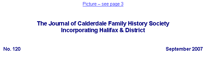 Text Box: Picture � see page 3The Journal of Calderdale Family History SocietyIncorporating Halifax & DistrictNo. 120	September 2007