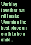 Text Box: Working together, we will make Wyoming the best place on earth to be a child...