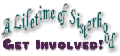 A Lifetime of Sisterhood! Get Involved!