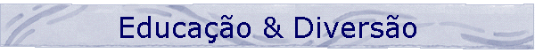 Educa��o & Divers�o