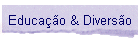 Educa��o & Divers�o