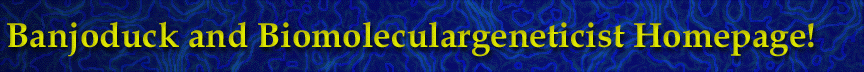 Banjoduck and Biomoleculargeneticist Home Page