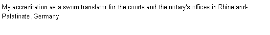 Text Box: My accreditation as a sworn translator for the courts and the notary's offices in Rhineland-Palatinate, Germany 