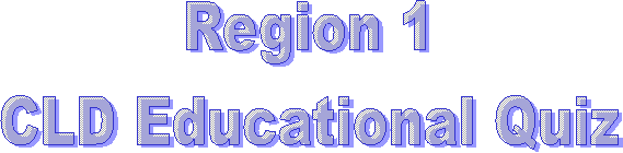 Region 1 
CLD Educational Quiz 