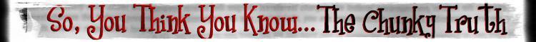 So, You Think You Know...The Chunky Truth