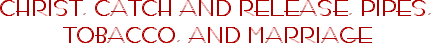 CHRIST, CATCH AND RELEASE, PIPES,<br> TOBACCO, AND MARRIAGE