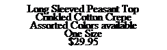 Text Box: Long Sleeved Peasant Top
Crinkled Cotton Crepe
Assorted Colors available
One Size
$29.95
&nbsp;
&nbsp;
