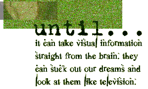  it can take visual information straight from the brain. they can suck out our dreams and look at them like television. 