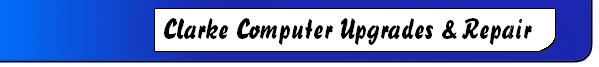                     WELCOME TO THE 
CLARKE COMPUTER UPGRADES & REPAIR 
                           WEBSITE.