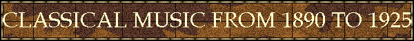 CLASSICAL MUSIC FROM 1890 TO 1925