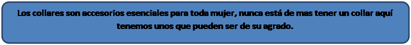 Rect�ngulo redondeado: Los collares son accesorios esenciales para toda mujer, nunca est� de mas tener un collar aqu� tenemos unos que pueden ser de su agrado.