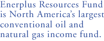 Enerplus Resources Fund is North America's largest conventional oil and natural gas income fund