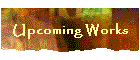 Upcoming Works