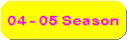 04 - 05 Season