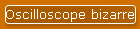 Oscilloscope bizarre