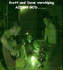 Scott and Dave worshiping
ACORN GOD......