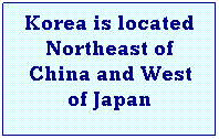 Text Box: Korea is located Northeast of China and West of Japan
