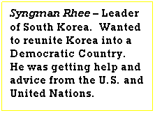 Text Box: Syngman Rhee � Leader of South Korea.&nbsp; Wanted to reunite Korea into a Democratic Country.&nbsp; He was getting help and advice from the U.S. and United Nations.
